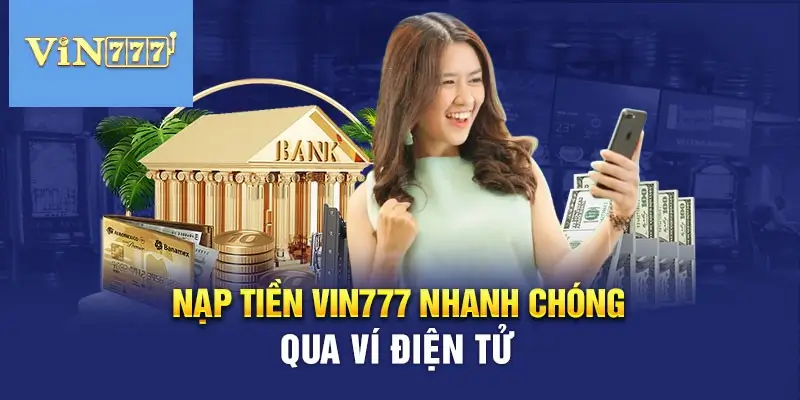 Nạp tiền Vin777 qua ví điện tử đang rất được ưa chuộng